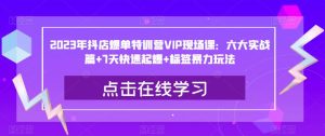 2023年抖店爆单特训营VIP现场课：六大实战篇+7天快速起爆+标签暴力玩法-星启会