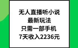 无人直播听小说最新玩法，只需一部手机，7天收入2236元【揭秘】-星启会