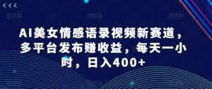 AI美女情感语录视频新赛道，多平台发布赚收益，每天一小时，日入400+【揭秘】-星启会