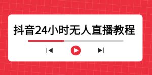 抖音24小时无人直播教程，一个人可在家操作，不封号-安全有效 (软件+教程)-星启会