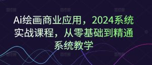 Ai绘画商业应用，2024系统实战课程，从零基础到精通系统教学-星启会