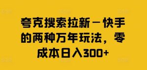 夸克搜索拉新—快手的两种万年玩法，零成本日入300+-星启会