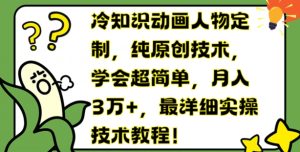冷知识动画人物定制，纯原创技术，学会超简单，月入3万+，最详细实操技术教程【揭秘】-星启会