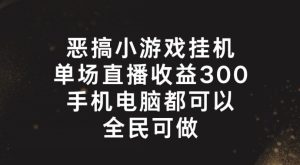 恶搞小游戏挂机，单场直播300+，全民可操作【揭秘】-星启会