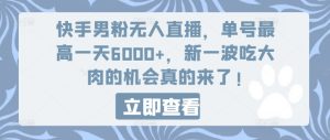 快手男粉无人直播，单号最高一天6000+，新一波吃大肉的机会真的来了-星启会