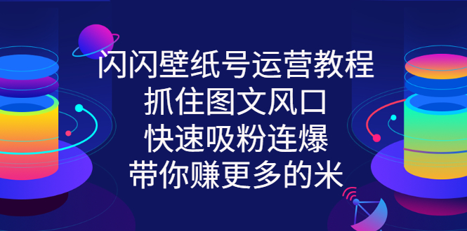 图片[1]-闪闪壁纸号运营教程，抓住图文风口，快速吸粉连爆，带你赚更多的米-星启会