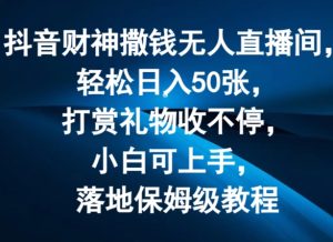 抖音财神撒钱无人直播间轻松日入50张，打赏礼物收不停，小白可上手，落地保姆级教程【揭秘】-星启会