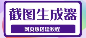 2023最新在线截图生成器源码+搭建视频教程，支持电脑和手机端在线制作生成-星启会