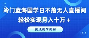 冷门蓝海国学日不落无人直播间，轻松实现月入十万+，落地教学教程【揭秘】-星启会