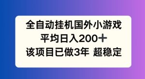 全自动挂机国外小游戏，平均日入200+，此项目已经做了3年 稳定持久【揭秘】-星启会