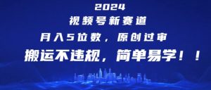 2024视频号新赛道，月入5位数+，原创过审，搬运不违规，简单易学【揭秘】-星启会