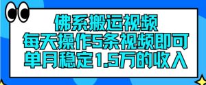佛系搬运视频，每天操作5条视频，即可单月稳定15万的收人【揭秘】-星启会
