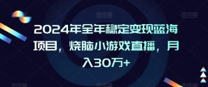 2024年全年稳定变现蓝海项目，烧脑小游戏直播，月入30万+【揭秘】-星启会