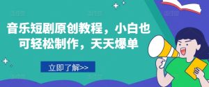 音乐短剧原创教程，小白也可轻松制作，天天爆单-星启会