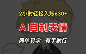 2小时轻松入账630+赚钱项目，手把手教你做AI自制表情，简单易学有手就行【揭秘】-星启会