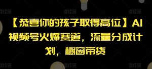 【恭喜你的孩子取得高位】AI视频号火爆赛道，流量分成计划，橱窗带货【揭秘】-星启会