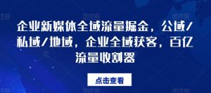 企业新媒体全域流量掘金，公域/私域/地域，企业全域获客，百亿流量收割器-星启会