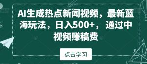 AI生成热点新闻视频，最新蓝海玩法，日入500+，通过中视频赚稿费【揭秘】-星启会