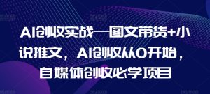 AI创收实战—图文带货+小说推文，AI创收从0开始，自媒体创收必学项目-星启会