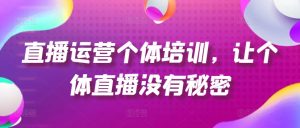 直播运营个体培训，让个体直播没有秘密，起号、货源、单品打爆、投流等玩法-星启会