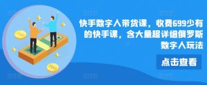 快手数字人带货课，收费699少有的快手课，含大量超详细俄罗斯数字人玩法-星启会