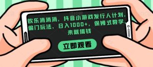 欢乐消消消，抖音小游戏发行人计划，偏门玩法，日入1000+，保姆式教学，来就搞钱-星启会