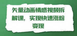 矢量动画情感视频拆解课，实现快速涨粉变现-星启会