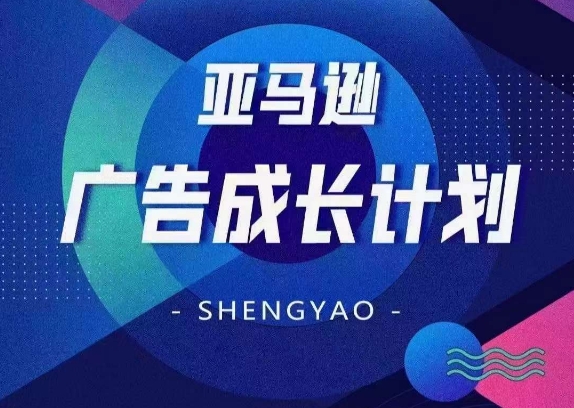 亚马逊广告成长计划,全面掌握广告矩阵搭建,开源节流,让你的流量来源多元化