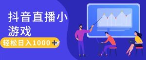 靠抖音直播小游戏，轻松日入1K+，需真人讲解，落地保姆级教【揭秘】-星启会