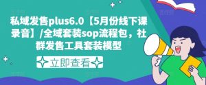 私域发售plus6.0【5月份线下课录音】/全域套装sop流程包，社群发售工具套装模型-星启会