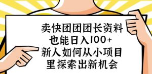 卖快团团团长资料也能日入100+新人如何从小项目里探索出新机会-星启会