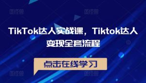 TikTok达人实战课，Tiktok达人变现全套流程-星启会