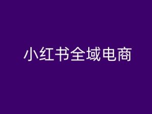 小红书全域电商，小红书电商教程-星启会