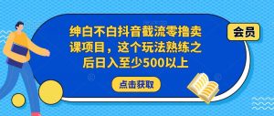 绅白不白抖音截流零撸卖课项目，这个玩法熟练之后日入至少500以上-星启会