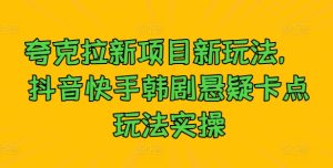 夸克拉新项目新玩法， 抖音快手韩剧悬疑卡点玩法实操-星启会