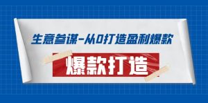 生意参谋-从0打造盈利爆款：手把手教您打造爆款多种玩法！-星启会