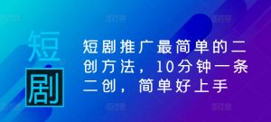 短剧推广最简单的二创方法，10分钟一条二创，简单好上手-星启会