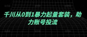 千川从0到1暴力起量套装，助力账号投流-星启会