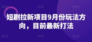 短剧拉新项目9月份玩法方向，目前最新打法-星启会