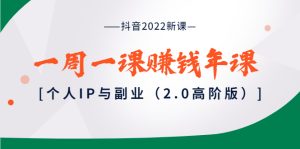 抖音2022新课：一周一课赚钱年课：个人IP与副业（2.0高阶版）-星启会