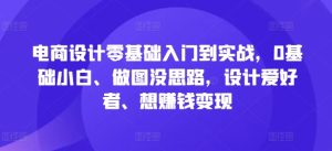 电商设计零基础入门到实战，0基础小白、做图没思路，设计爱好者、想赚钱变现-星启会