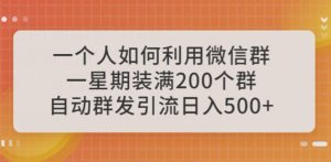 一个人如何利用微信群自动群发引流，一星期装满200个群，日入500+【揭秘】-星启会