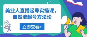 美业人直播起号实操课，自然流起号方法论-星启会