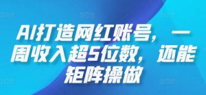 AI打造网红账号，一周收入超5位数，还能矩阵操做-星启会