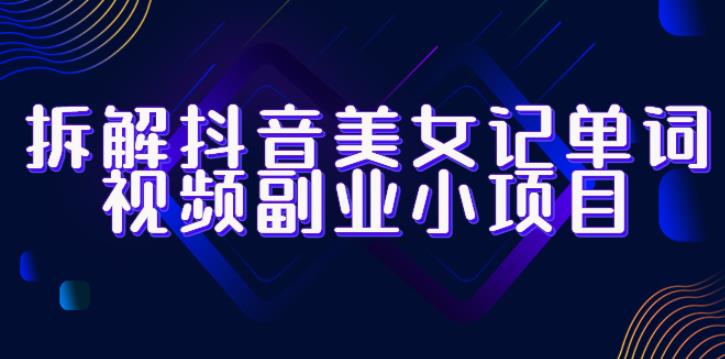 拆解抖音美女记单词视频副业小项目,一条龙玩法大解析(教程+素材)