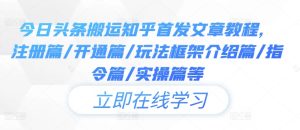 今日头条搬运知乎首发文章教程，注册篇/开通篇/玩法框架介绍篇/指令篇/实操篇等-星启会