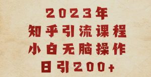 2023知乎引流课程，小白无脑操作日引200+【揭秘】-星启会
