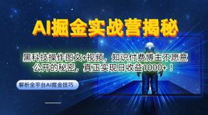 AI掘金实战营：黑科技操作图文+视频，知识付费博主不愿意公开的秘密，真正实现日收益1k【揭秘】-星启会