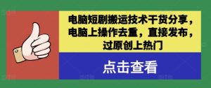 电脑短剧搬运技术干货分享，电脑上操作去重，直接发布，过原创上热门-星启会