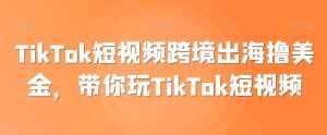 TikTok短视频跨境出海撸美金，带你玩TikTok短视频-星启会